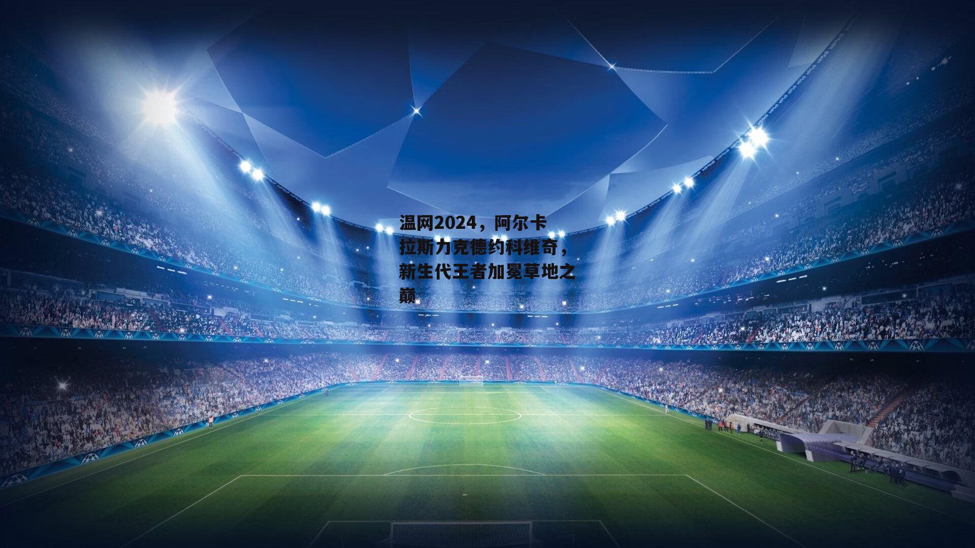 温网2024，阿尔卡拉斯力克德约科维奇，新生代王者加冕草地之巅